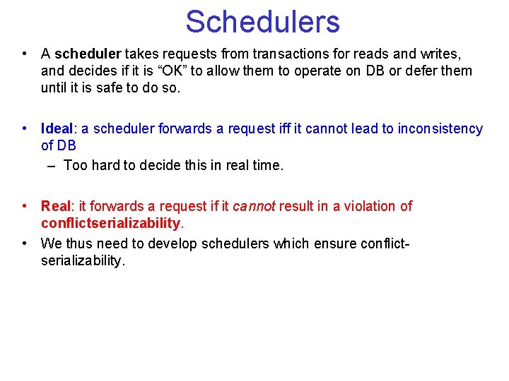 Schedulers • A scheduler takes requests from transactions for reads and writes, and decides Schedulers • A scheduler takes requests from transactions for reads and writes, and decides
