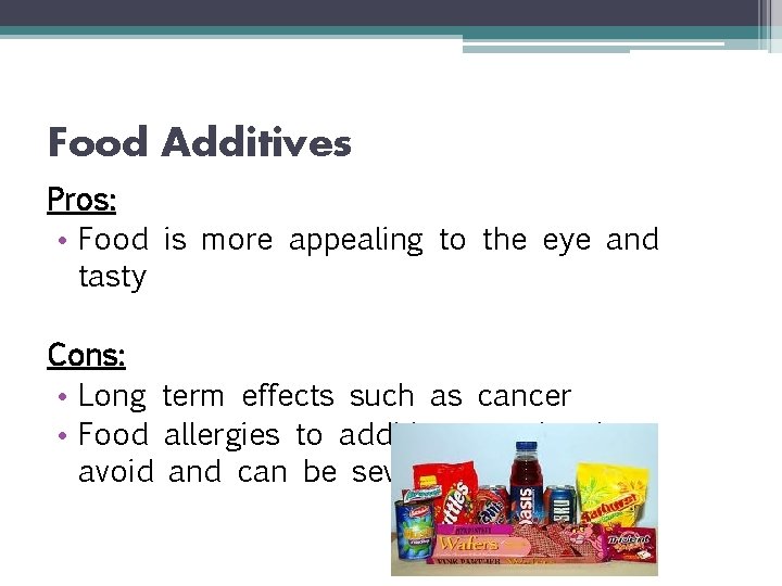 Food Additives Pros: • Food is more appealing to the eye and tasty Cons: