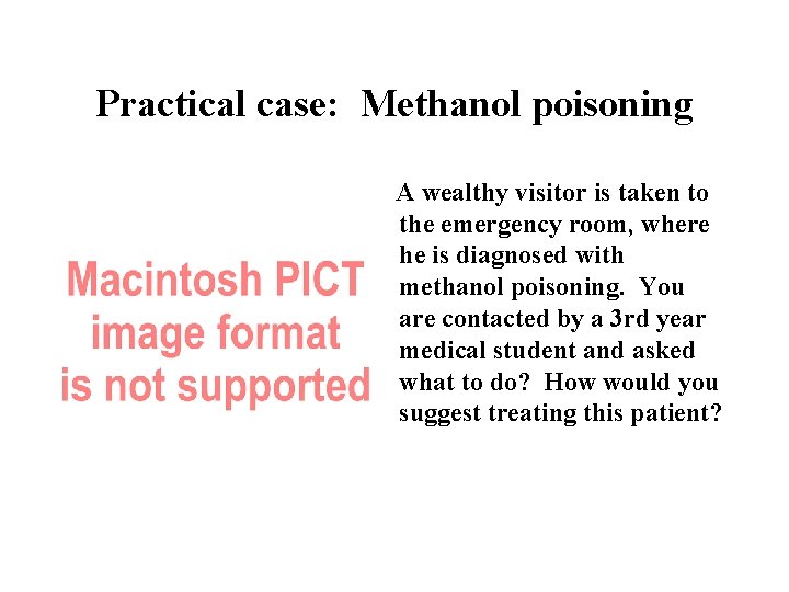Practical case: Methanol poisoning A wealthy visitor is taken to the emergency room, where