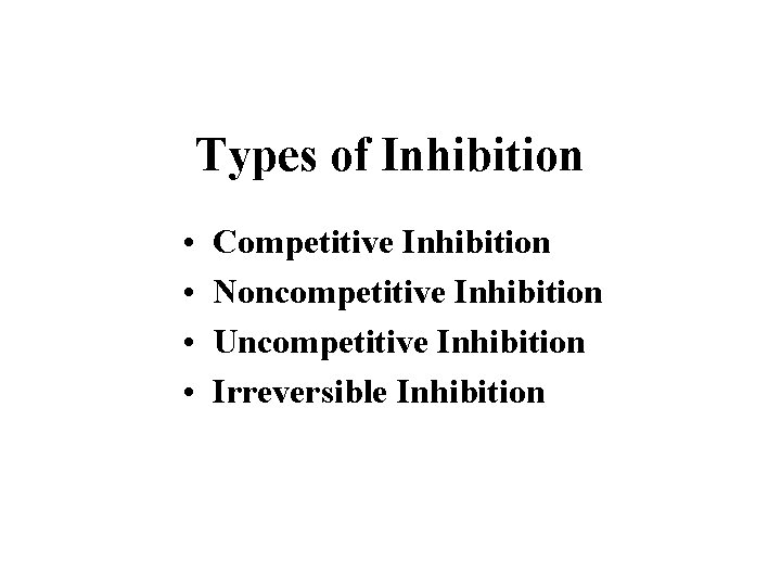 Types of Inhibition • • Competitive Inhibition Noncompetitive Inhibition Uncompetitive Inhibition Irreversible Inhibition 