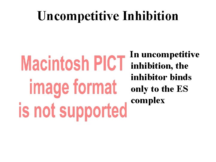 Uncompetitive Inhibition In uncompetitive inhibition, the inhibitor binds only to the ES complex 