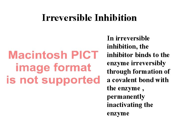 Irreversible Inhibition In irreversible inhibition, the inhibitor binds to the enzyme irreversibly through formation