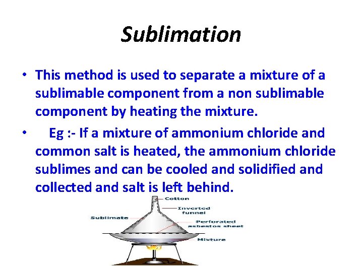 Sublimation • This method is used to separate a mixture of a sublimable component
