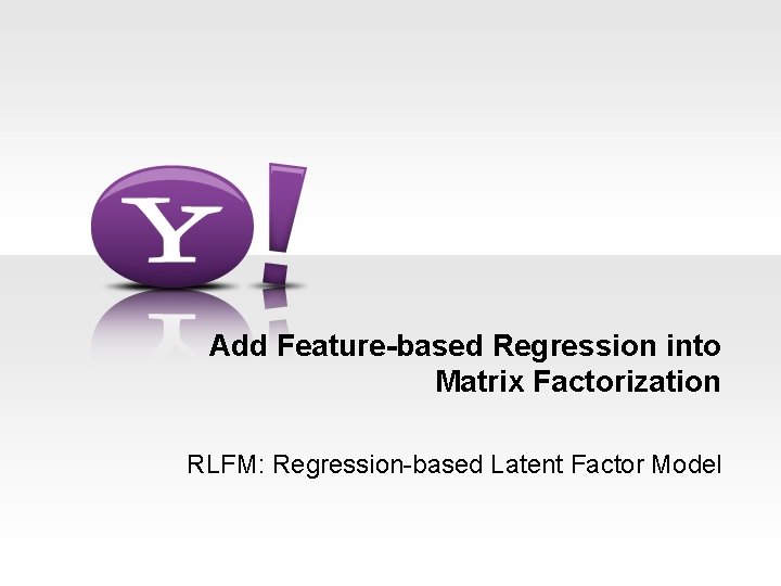 Add Feature-based Regression into Matrix Factorization RLFM: Regression-based Latent Factor Model 