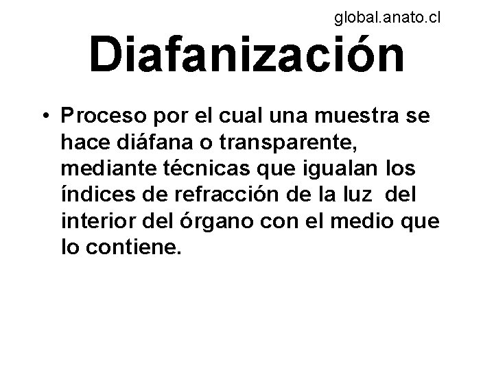 global. anato. cl Diafanización • Proceso por el cual una muestra se hace diáfana