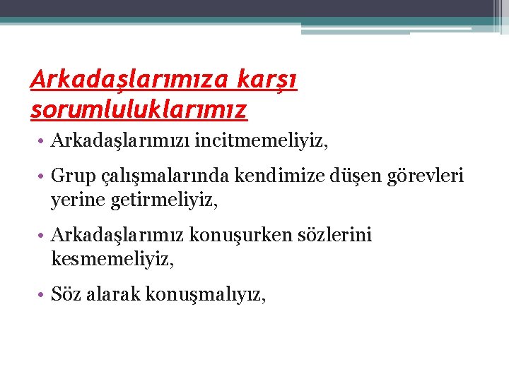 Arkadaşlarımıza karşı sorumluluklarımız • Arkadaşlarımızı incitmemeliyiz, • Grup çalışmalarında kendimize düşen görevleri yerine getirmeliyiz,