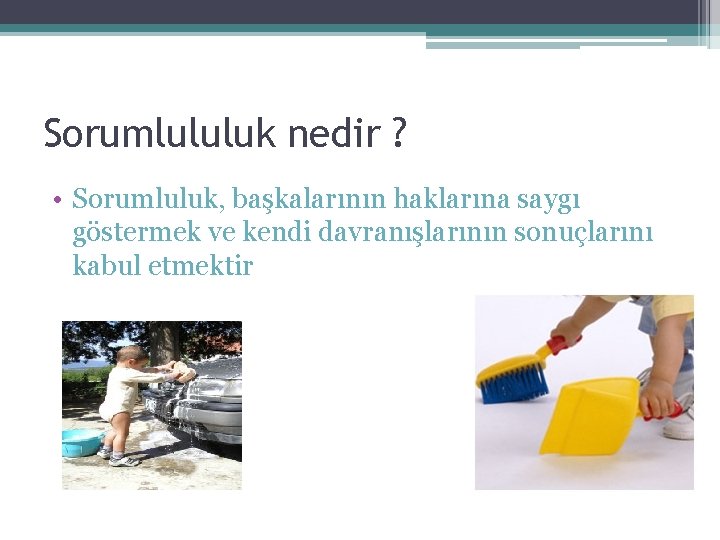 Sorumlululuk nedir ? • Sorumluluk, başkalarının haklarına saygı göstermek ve kendi davranışlarının sonuçlarını kabul