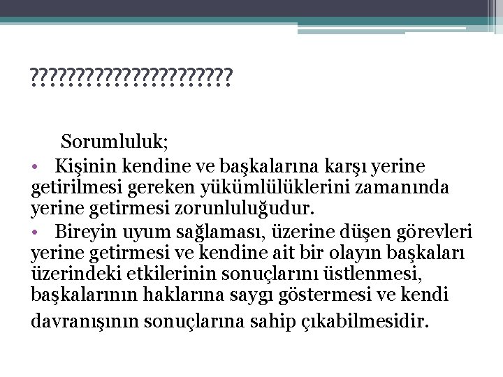 ? ? ? ? ? ? Sorumluluk; • Kişinin kendine ve başkalarına karşı yerine