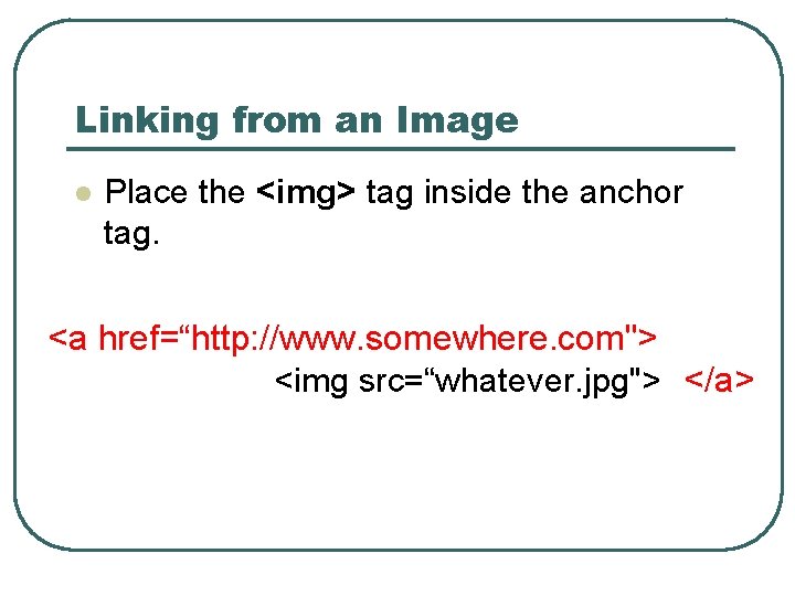 Linking from an Image l Place the <img> tag inside the anchor tag. <a