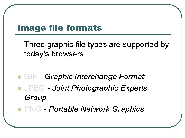 Image file formats Three graphic file types are supported by today's browsers: l l