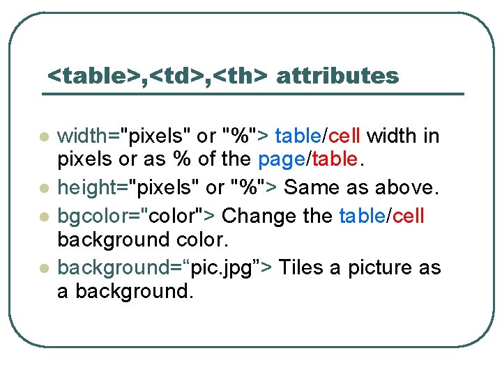 <table>, <td>, <th> attributes l l width="pixels" or "%"> table/cell width in pixels or