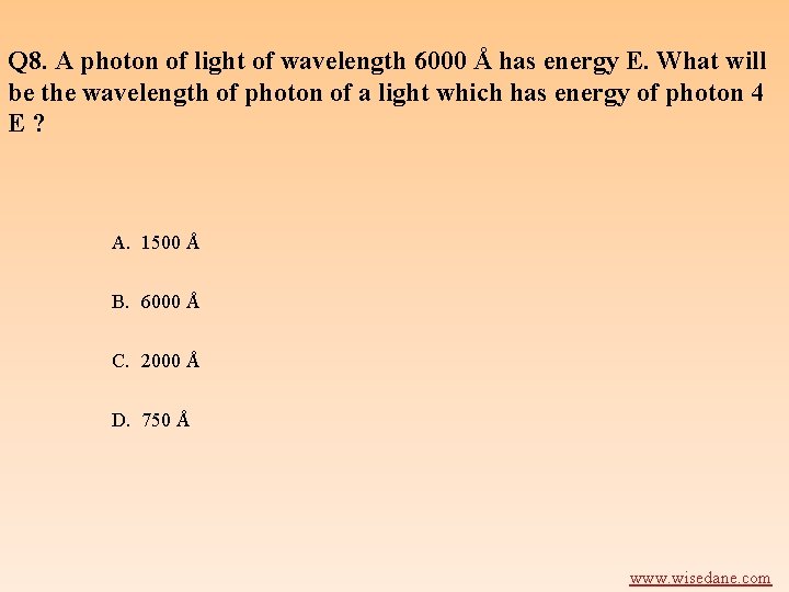 Q 8. A photon of light of wavelength 6000 Å has energy E. What