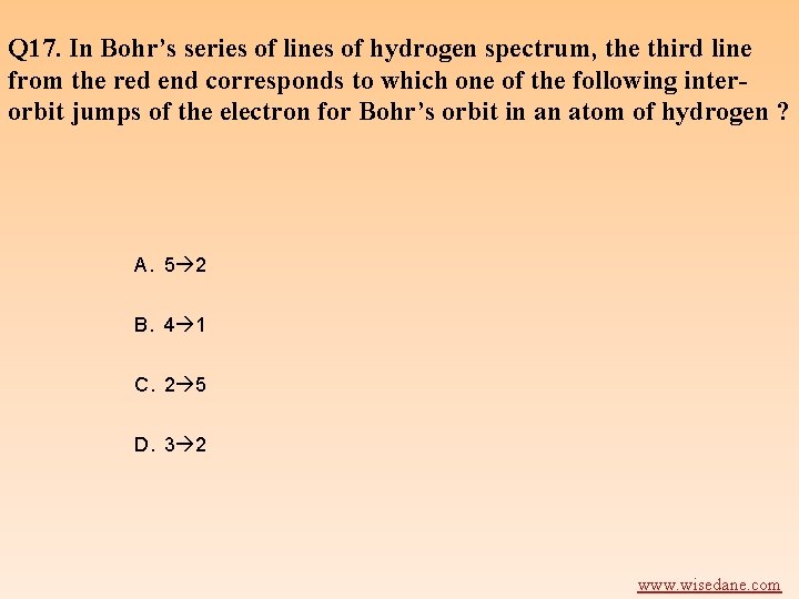 Q 17. In Bohr’s series of lines of hydrogen spectrum, the third line from