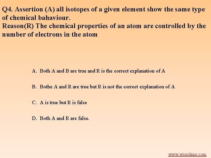 Q 4. Assertion (A) all isotopes of a given element show the same type