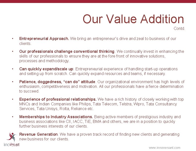 Our Value Addition Contd. • Entrepreneurial Approach. We bring an entrepreneur’s drive and zeal