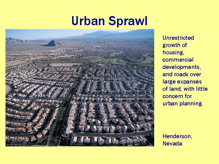 Urban Sprawl Unrestricted growth of housing, commercial developments, and roads over large expanses of