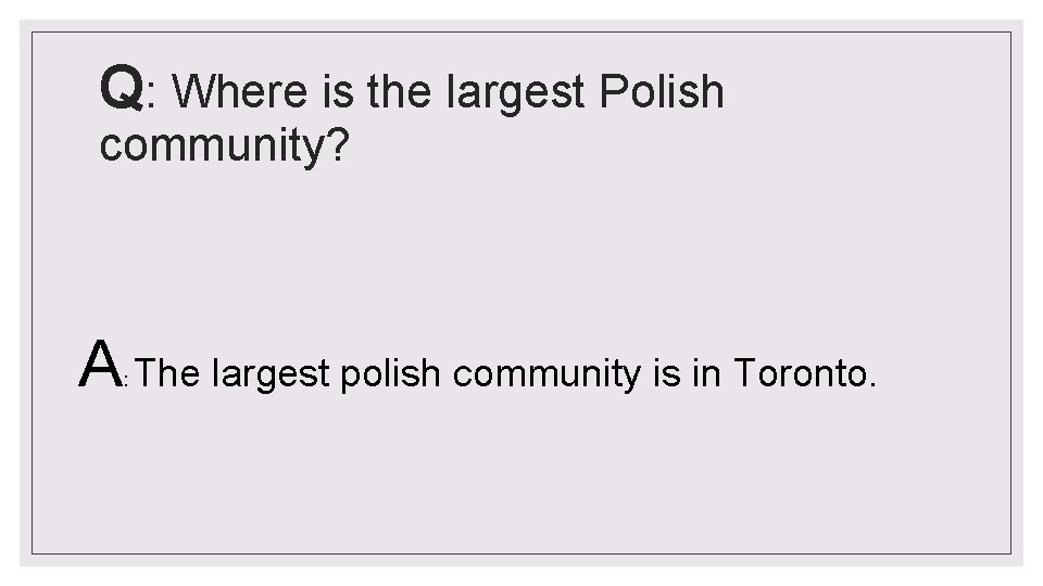 Q: Where is the largest Polish community? A The largest polish community is in