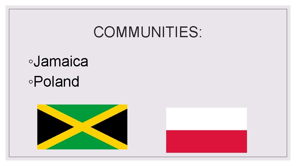 COMMUNITIES: ◦Jamaica ◦Poland 