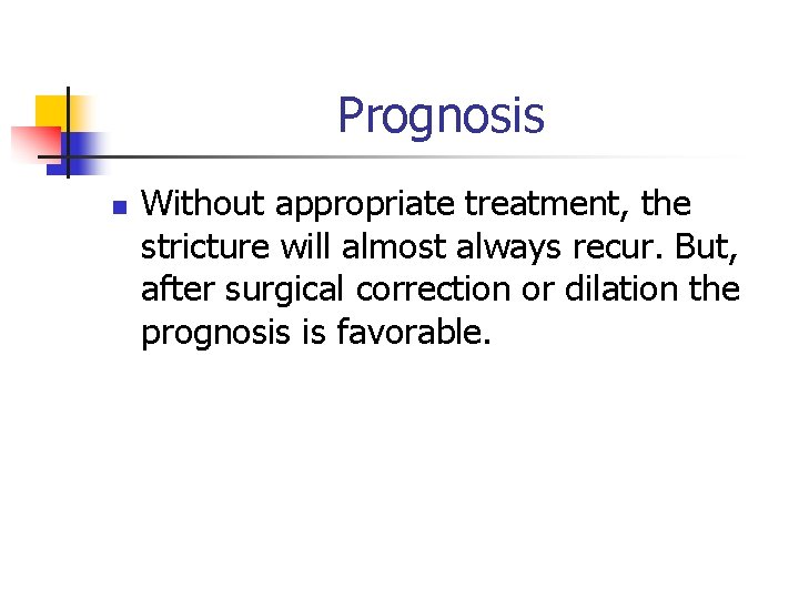 Prognosis n Without appropriate treatment, the stricture will almost always recur. But, after surgical