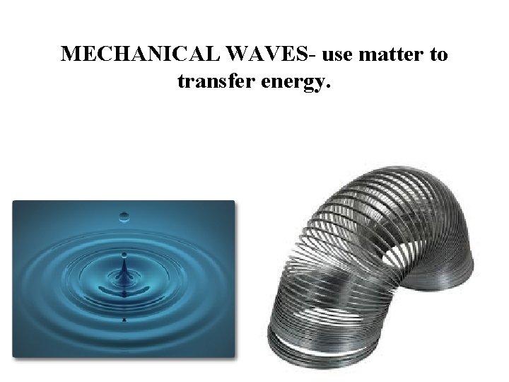 MECHANICAL WAVES- use matter to transfer energy. MECHANICAL WAVES- use matter to transfer energy.