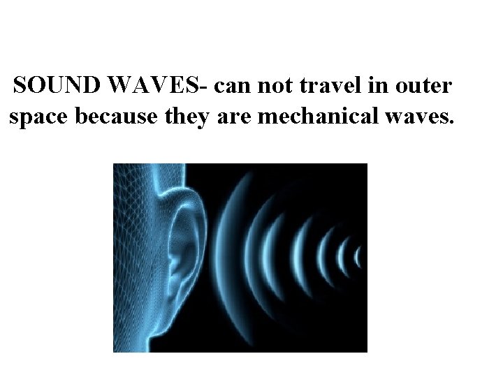 SOUND WAVES- can not travel in outer space because they are mechanical waves. SOUND WAVES- can not travel in outer space because they are mechanical waves.