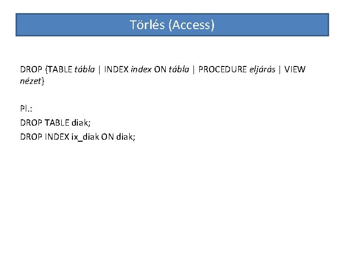 Törlés (Access) DROP {TABLE tábla | INDEX index ON tábla | PROCEDURE eljárás |
