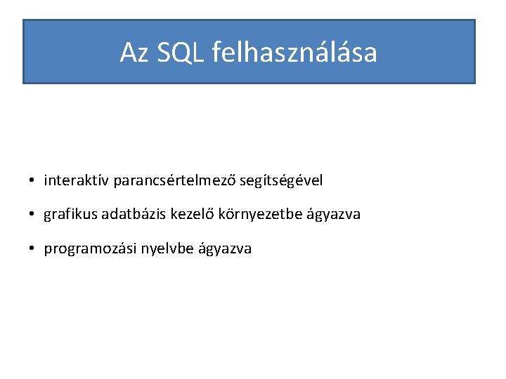 Az SQL felhasználása • interaktív parancsértelmező segítségével • grafikus adatbázis kezelő környezetbe ágyazva •