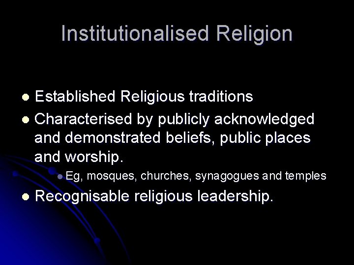 Institutionalised Religion Established Religious traditions l Characterised by publicly acknowledged and demonstrated beliefs, public