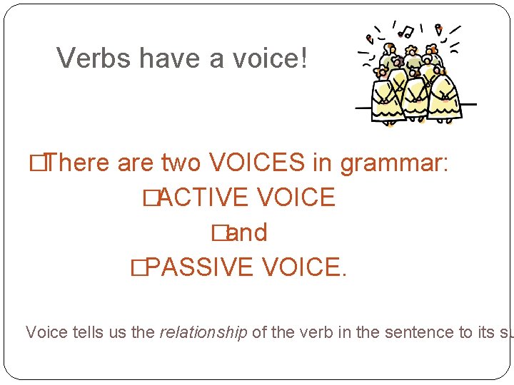 Verbs have a voice! �There are two VOICES in grammar: �ACTIVE VOICE �and �PASSIVE