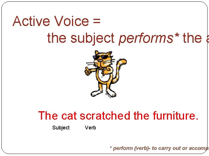 Active Voice = the subject performs* the a The cat scratched the furniture. Subject