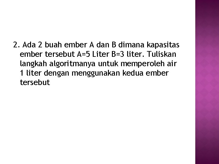 2. Ada 2 buah ember A dan B dimana kapasitas ember tersebut A=5 Liter