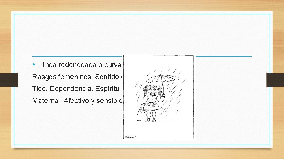  • Línea redondeada o curva: Rasgos femeninos. Sentido estéTico. Dependencia. Espíritu Maternal. Afectivo