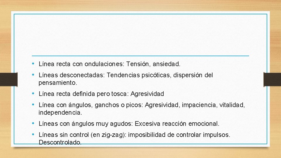  • Línea recta con ondulaciones: Tensión, ansiedad. • Líneas desconectadas: Tendencias psicóticas, dispersión