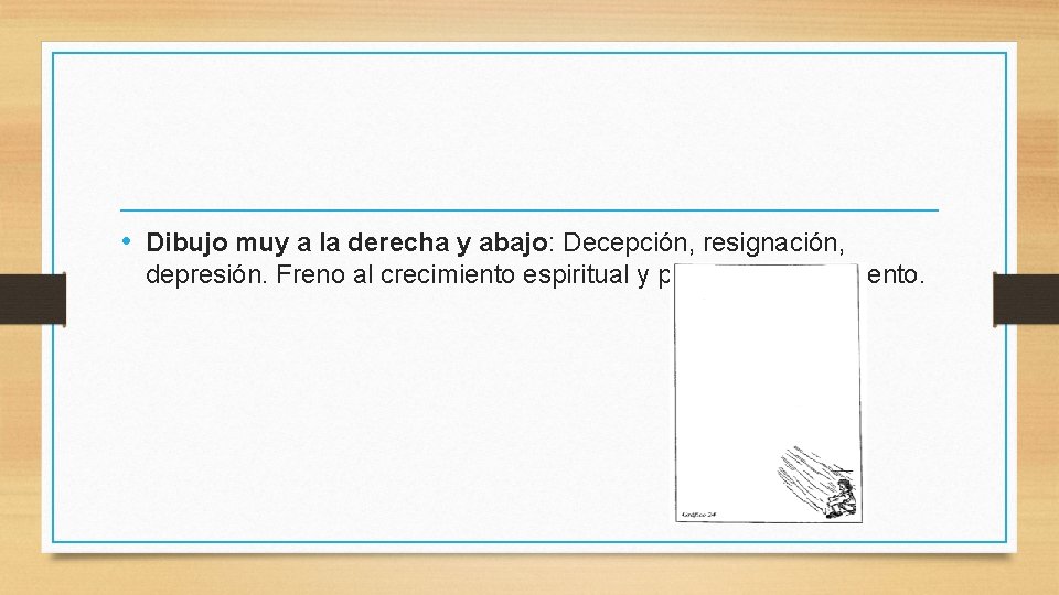  • Dibujo muy a la derecha y abajo: Decepción, resignación, depresión. Freno al