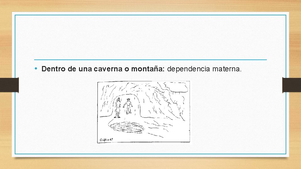  • Dentro de una caverna o montaña: dependencia materna. 