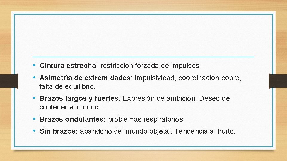  • Cintura estrecha: restricción forzada de impulsos. • Asimetría de extremidades: Impulsividad, coordinación