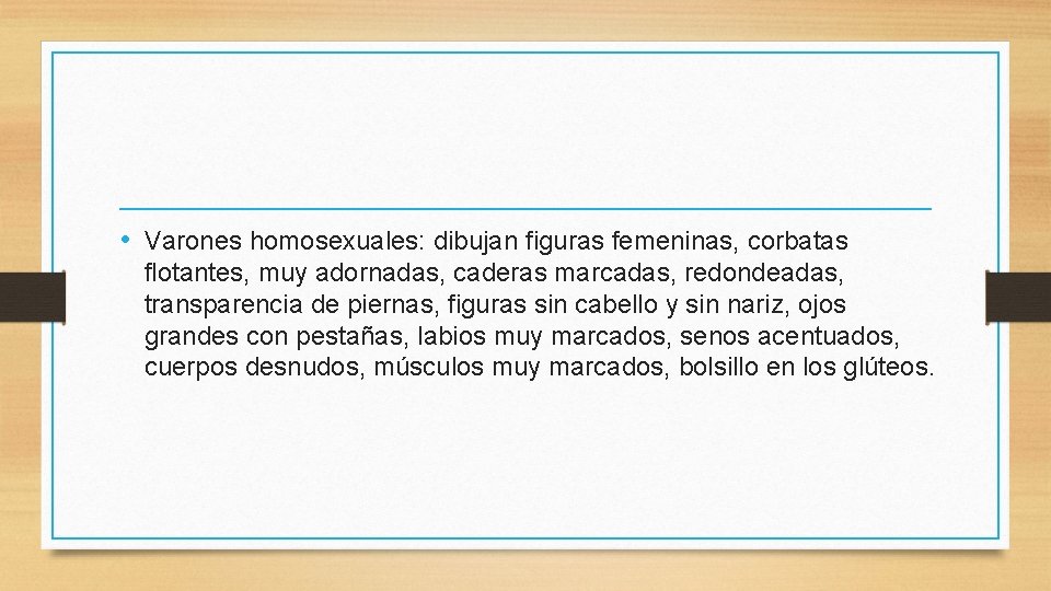  • Varones homosexuales: dibujan figuras femeninas, corbatas flotantes, muy adornadas, caderas marcadas, redondeadas,