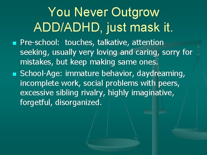 You Never Outgrow ADD/ADHD, just mask it. n n Pre-school: touches, talkative, attention seeking,