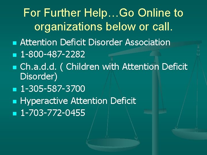 For Further Help…Go Online to organizations below or call. n n n Attention Deficit