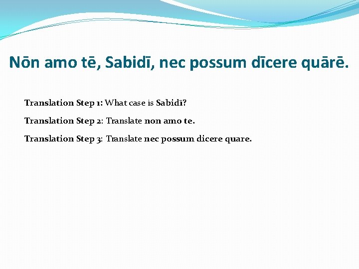 Nōn amo tē, Sabidī, nec possum dīcere quārē. Translation Step 1: What case is