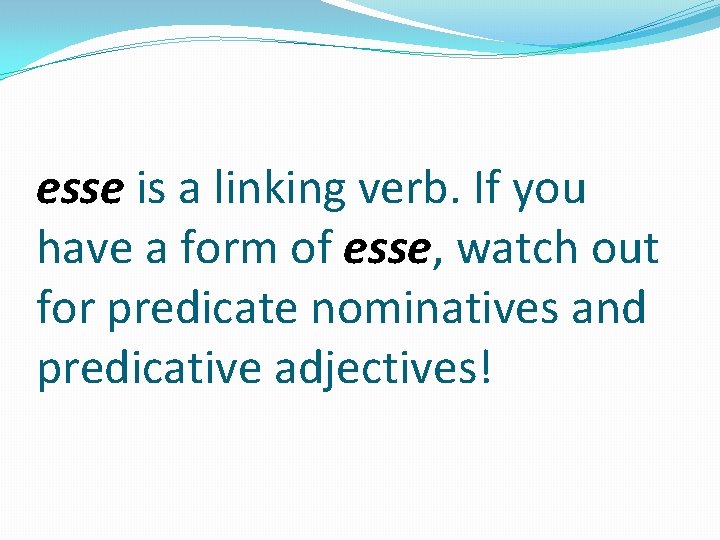 esse is a linking verb. If you have a form of esse, watch out