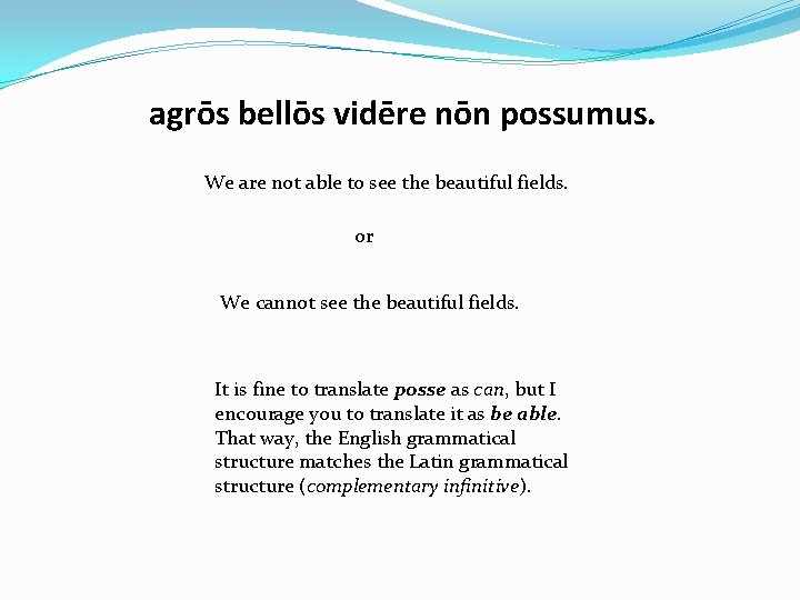 agrōs bellōs vidēre nōn possumus. We are not able to see the beautiful fields.