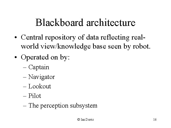 Blackboard architecture • Central repository of data reflecting realworld view/knowledge base seen by robot.