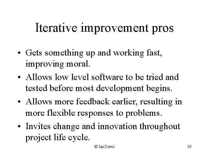 Iterative improvement pros • Gets something up and working fast, improving moral. • Allows