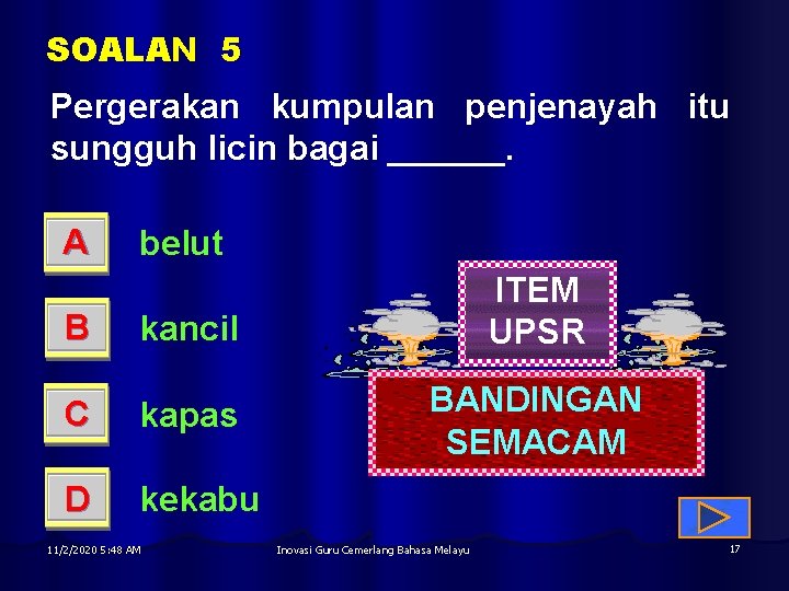 SOALAN 5 Pergerakan kumpulan penjenayah itu sungguh licin bagai ______. A belut B kancil