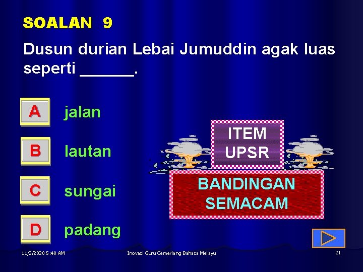SOALAN 9 Dusun durian Lebai Jumuddin agak luas seperti ______. A jalan B lautan
