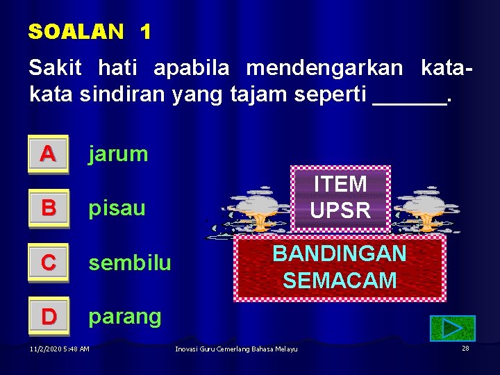 SOALAN 1 Sakit hati apabila mendengarkan kata sindiran yang tajam seperti ______. A jarum