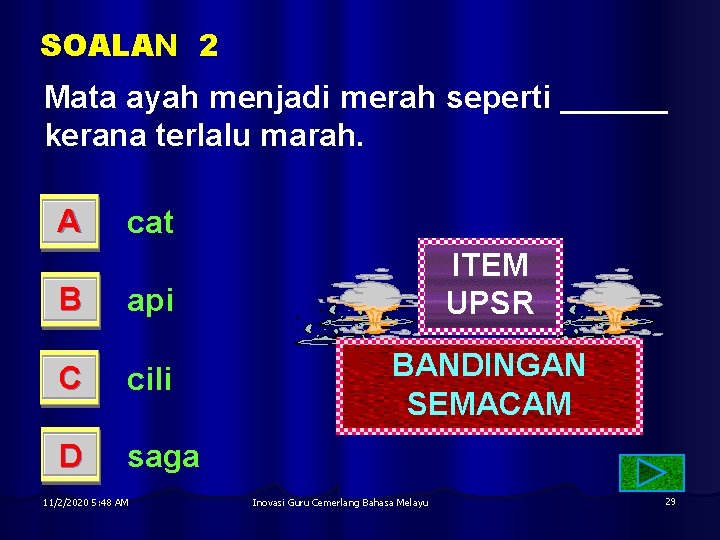 SOALAN 2 Mata ayah menjadi merah seperti ______ kerana terlalu marah. A cat B