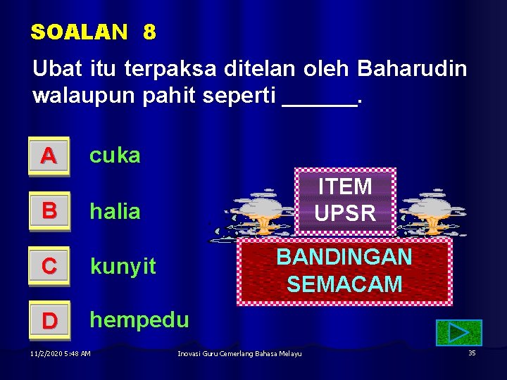 SOALAN 8 Ubat itu terpaksa ditelan oleh Baharudin walaupun pahit seperti ______. A cuka