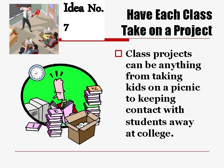 Idea No. 7 Have Each Class Take on a Project o Class projects can